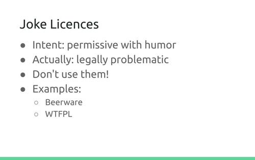 Slide: Joke Licences
. Intent: permissive with humor. Actually: legally problematic. Don't  use them! Examples: Beerware, WTFPL