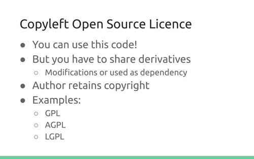 Slide: Copyleft Open Source Licence
. You can use this code! But you have to share derivatives (Modifications or used as dependency) Author retains copyright. Examples: GPL, AGPL, LGPL